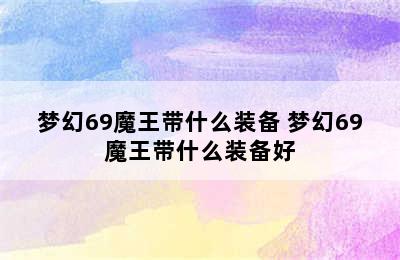 梦幻69魔王带什么装备 梦幻69魔王带什么装备好